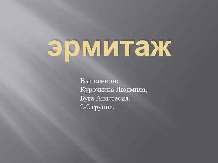 эрмитаж Выполнили: Курочкина Людмила, Буга Анастасия. 2 -2 группа. 