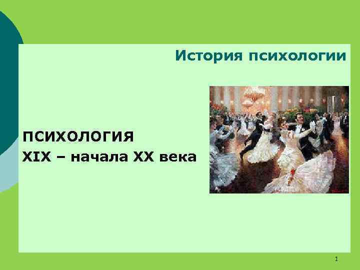  История психологии ПСИХОЛОГИЯ XIX – начала XX века 1 