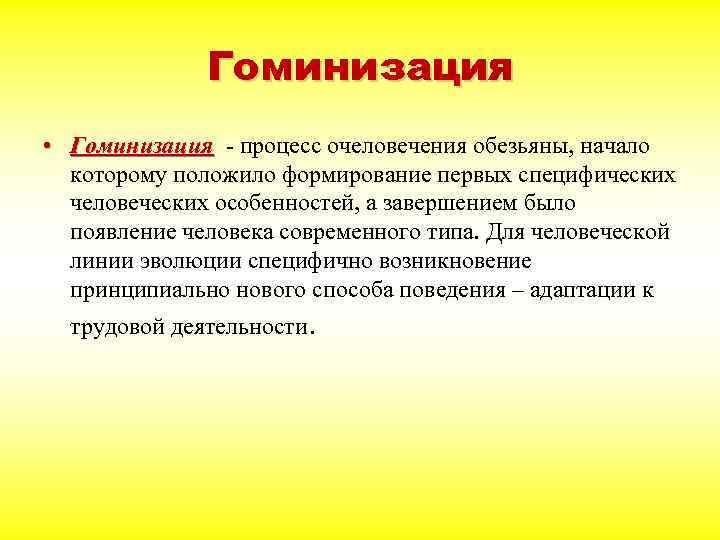 Гоминизация • Гоминизация - процесс очеловечения обезьяны, начало которому положило формирование первых специфических человеческих