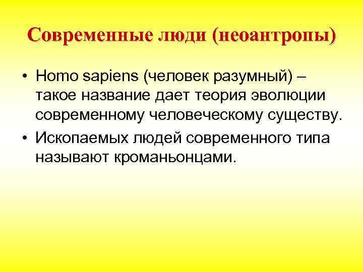 Современные люди (неоантропы) • Homo sapiens (человек разумный) – такое название дает теория эволюции