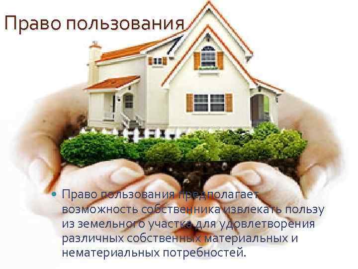Право пользования предполагает возможность собственника извлекать пользу из земельного участка для удовлетворения различных собственных