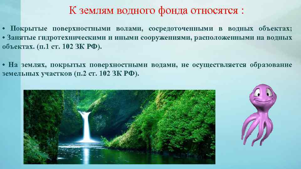 К землям водного фонда относятся : • Покрытые поверхностными волами, сосредоточенными в водных объектах;