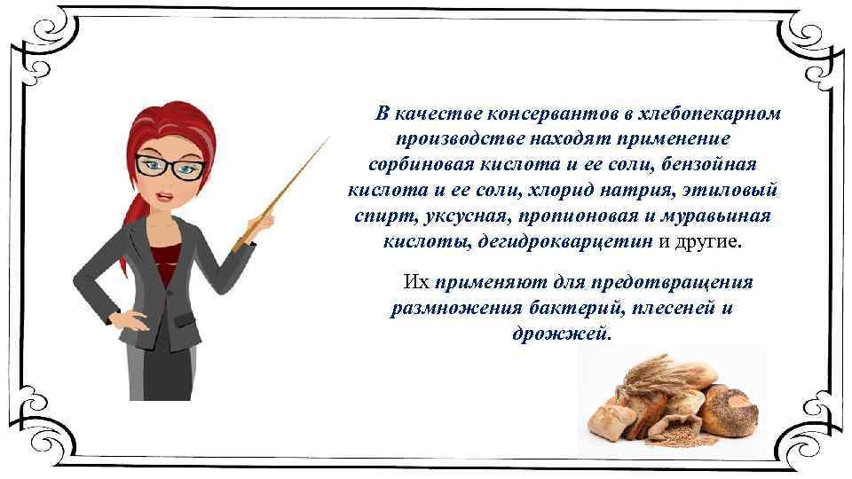 В качестве консервантов в хлебопекарном производстве находят применение сорбиновая кислота и ее соли, бензойная