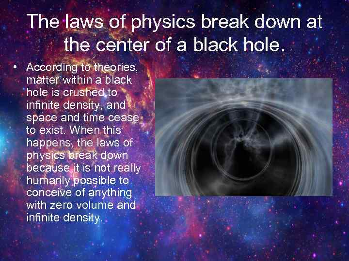 The laws of physics break down at the center of a black hole. •