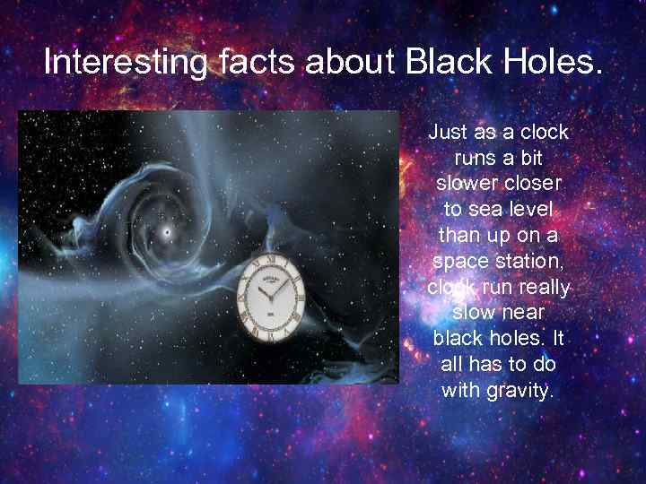 Interesting facts about Black Holes. Just as a clock runs a bit slower closer
