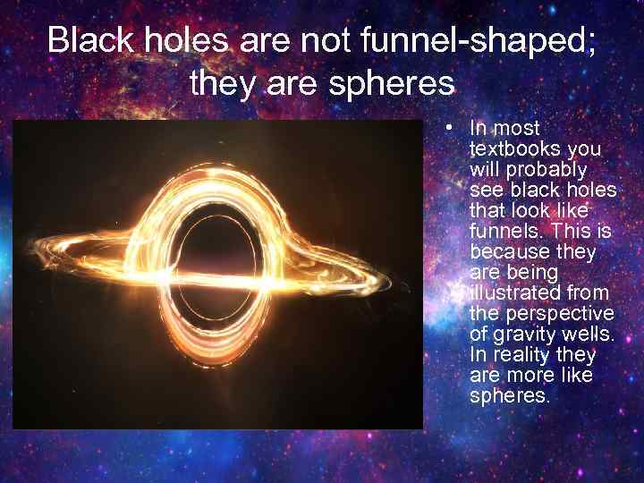 Black holes are not funnel-shaped; they are spheres • In most textbooks you will