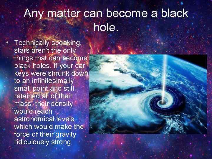 Any matter can become a black hole. • Technically speaking, stars aren’t the only