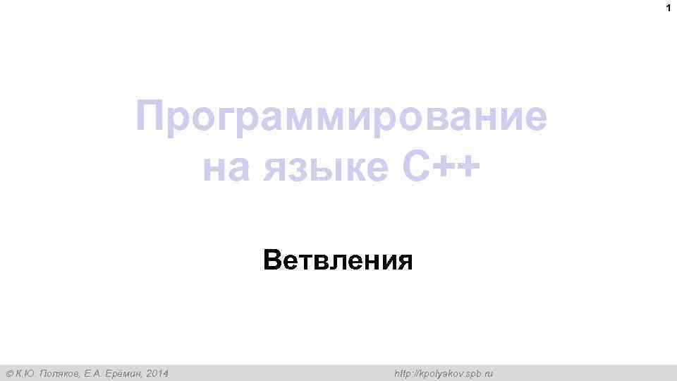 1 Программирование на языке C++ Ветвления К. Ю. Поляков, Е. А. Ерёмин, 2014 http: