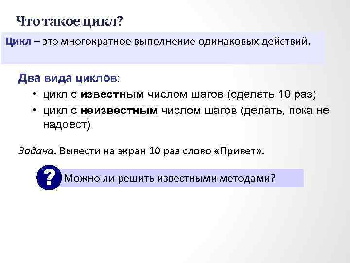 Что такое цикл? Цикл – это многократное выполнение одинаковых действий. Два вида циклов: •