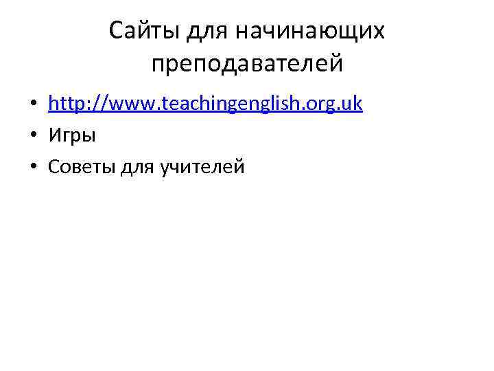 Сайты для начинающих преподавателей • http: //www. teachingenglish. org. uk • Игры • Советы