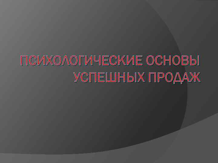 ПСИХОЛОГИЧЕСКИЕ ОСНОВЫ УСПЕШНЫХ ПРОДАЖ 