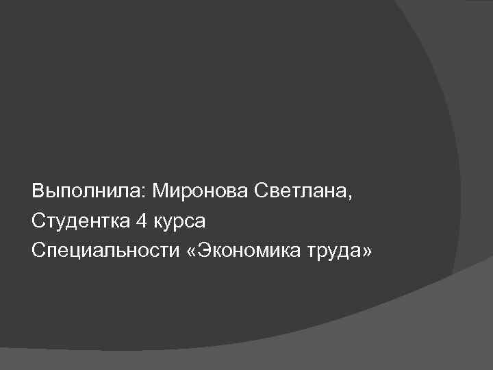 Выполнила: Миронова Светлана, Студентка 4 курса Специальности «Экономика труда» 