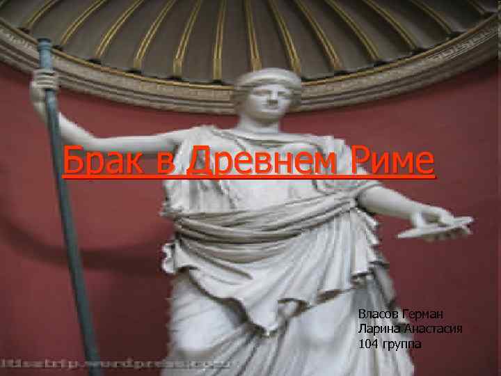 Брак в Древнем Риме Власов Герман Ларина Анастасия 104 группа 
