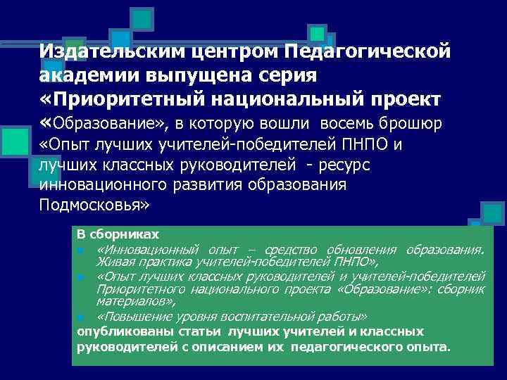 Издательским центром Педагогической академии выпущена серия «Приоритетный национальный проект «Образование» , в которую вошли
