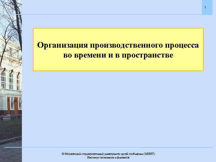 1 Организация производственного процесса во времени и в пространстве Московский государственный университет путей сообщения