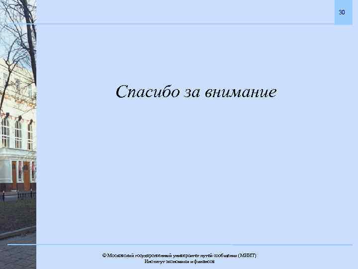 30 Спасибо за внимание Московский государственный университет путей сообщения (МИИТ). Институт экономики и финансов