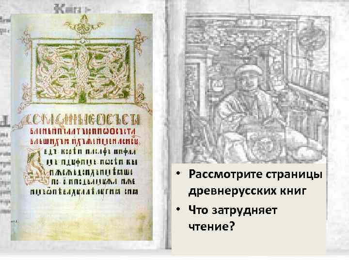  • Рассмотрите страницы древнерусских книг • Что затрудняет чтение? 