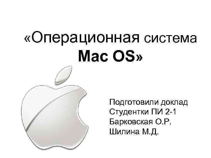  «Операционная система Mac OS» Подготовили доклад Студентки ПИ 2 -1 Барковская О. Р.