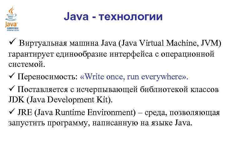 Java - технологии ü Виртуальная машина Java (Java Virtual Machine, JVM) гарантирует единообразие интерфейса