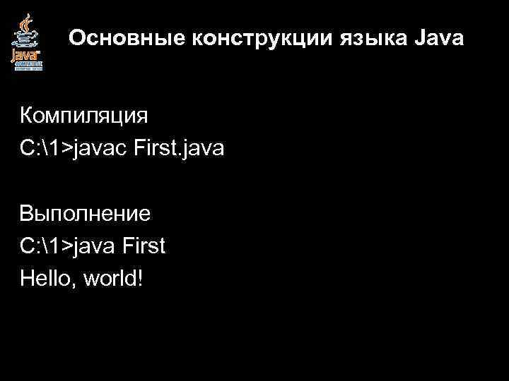 Основные конструкции языка Java Компиляция C: 1>javac First. java Выполнение C: 1>java First Hello,