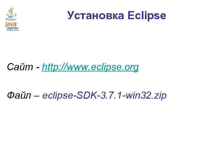 Установка Eclipse Сайт - http: //www. eclipse. org Файл – eclipse-SDK-3. 7. 1 -win