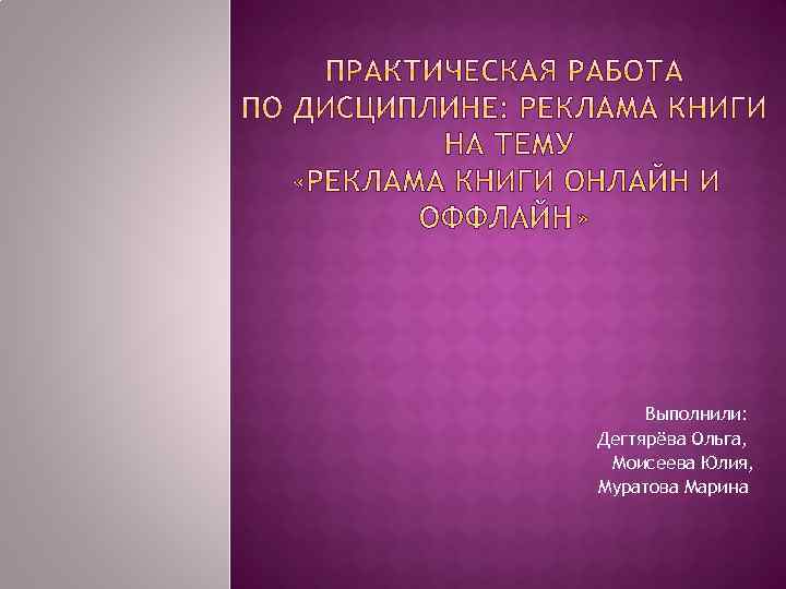 Выполнили: Дегтярёва Ольга, Моисеева Юлия, Муратова Марина 