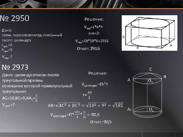 № 2950 Решение: Vпар=а*в*h Дано: а=в=2 r прям. параллелепипед описанный около цилиндра =18*18*6=2916 Vпар