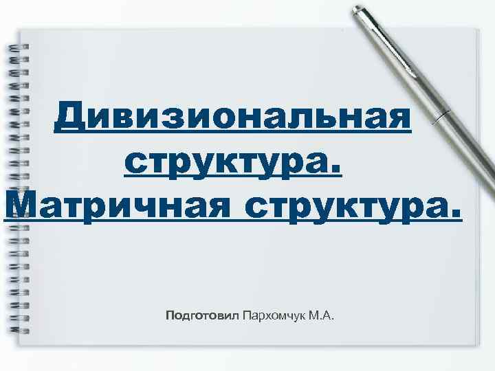 Дивизиональная структура. Матричная структура. Подготовил Пархомчук М. А. 