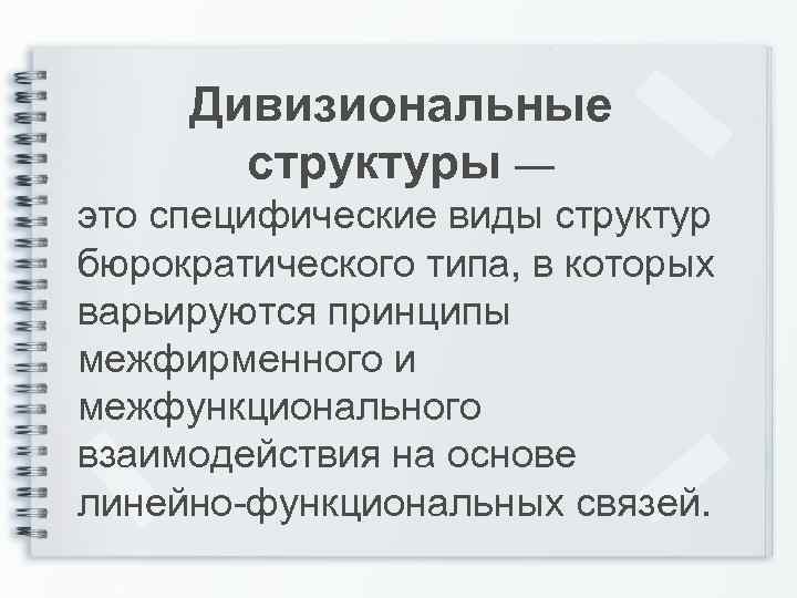 Дивизиональные структуры — это специфические виды структур бюрократического типа, в которых варьируются принципы межфирменного