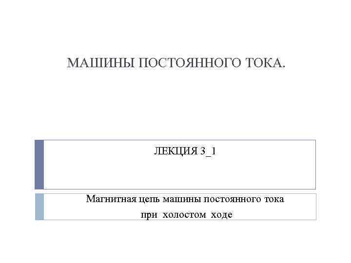 МАШИНЫ ПОСТОЯННОГО ТОКА. ЛЕКЦИЯ 3_1 Магнитная цепь машины постоянного тока при холостом ходе 
