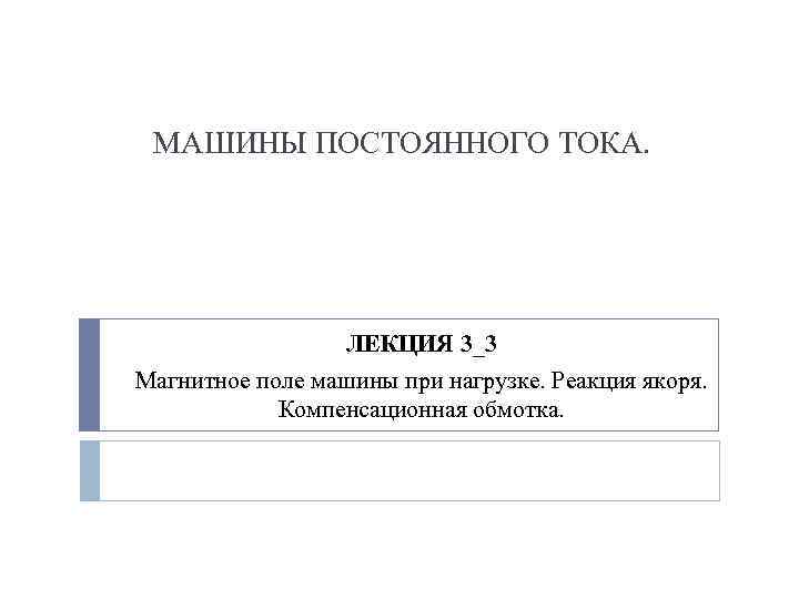 МАШИНЫ ПОСТОЯННОГО ТОКА. ЛЕКЦИЯ 3_3 Магнитное поле машины при нагрузке. Реакция якоря. Компенсационная обмотка.