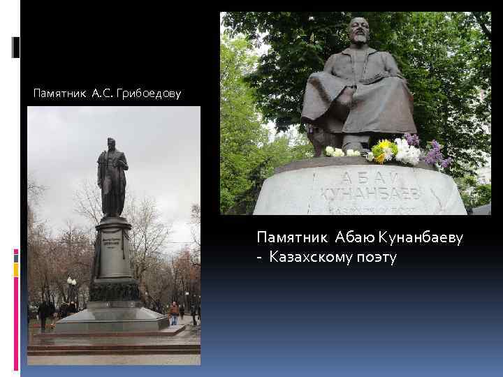 Памятник А. С. Грибоедову Памятник Абаю Кунанбаеву - Казахскому поэту 