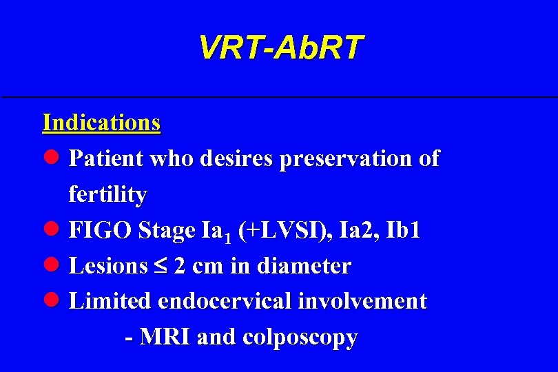 VRT-Ab. RT Indications l Patient who desires preservation of fertility l FIGO Stage Ia