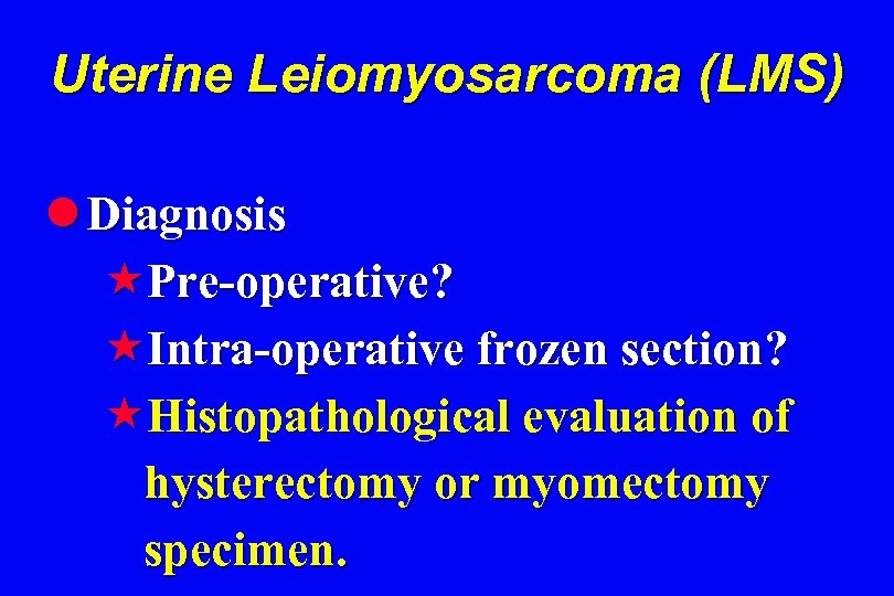 Uterine Leiomyosarcoma (LMS) l Diagnosis «Pre-operative? «Intra-operative frozen section? «Histopathological evaluation of hysterectomy or