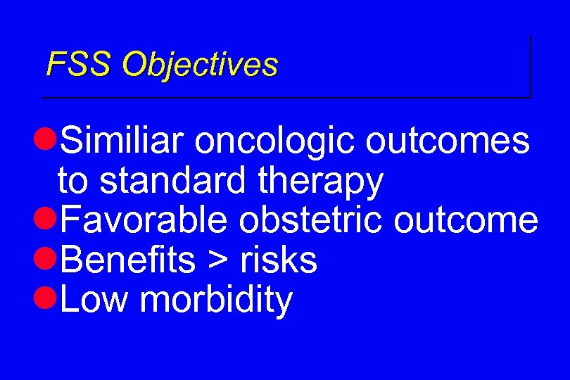 FSS Objectives l. Similiar oncologic outcomes to standard therapy l. Favorable obstetric outcome l.
