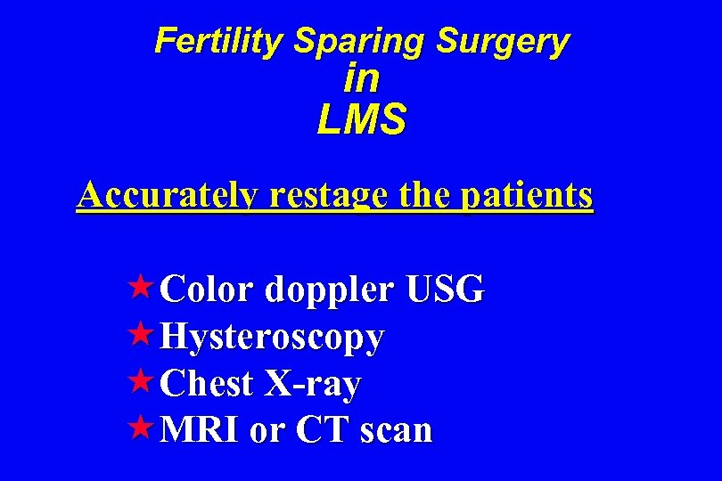 Fertility Sparing Surgery in LMS Accurately restage the patients «Color doppler USG «Hysteroscopy «Chest