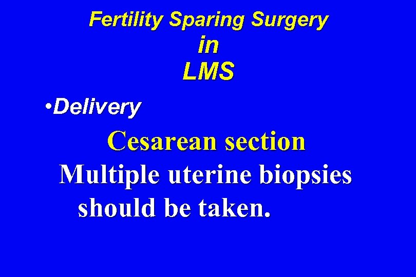 Fertility Sparing Surgery in LMS • Delivery Cesarean section Multiple uterine biopsies should be