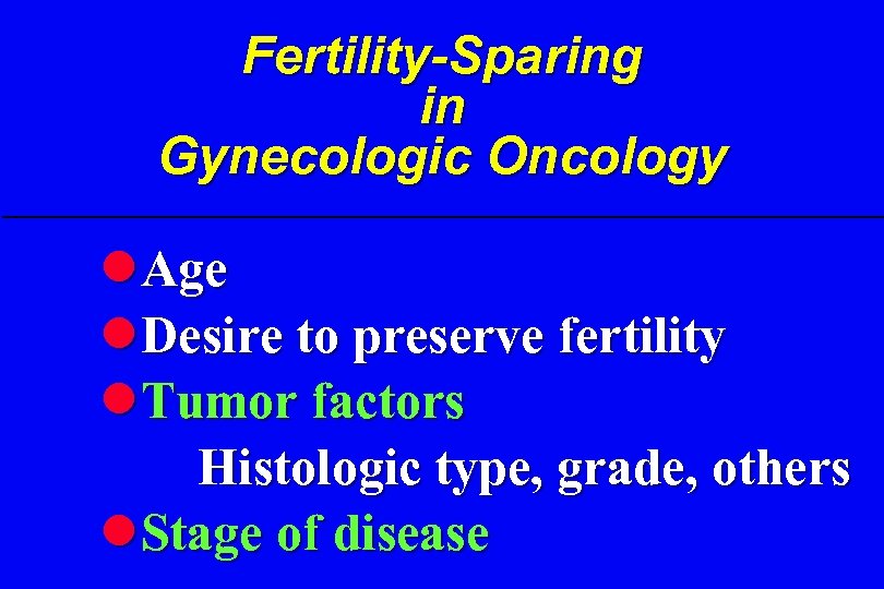 Fertility-Sparing in Gynecologic Oncology l. Age l. Desire to preserve fertility l. Tumor factors