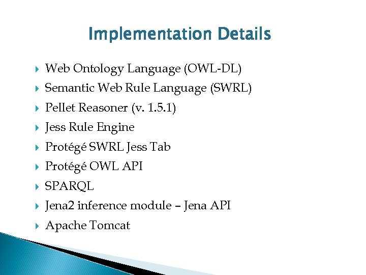Implementation Details Web Ontology Language (OWL-DL) Semantic Web Rule Language (SWRL) Pellet Reasoner (v.