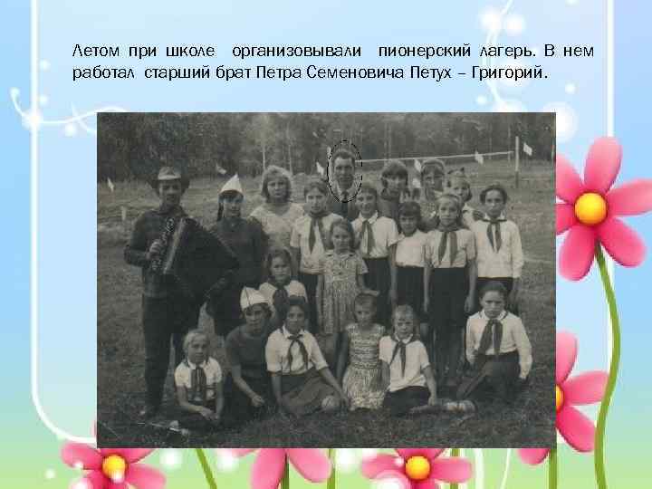 Летом при школе организовывали пионерский лагерь. В нем работал старший брат Петра Семеновича Петух