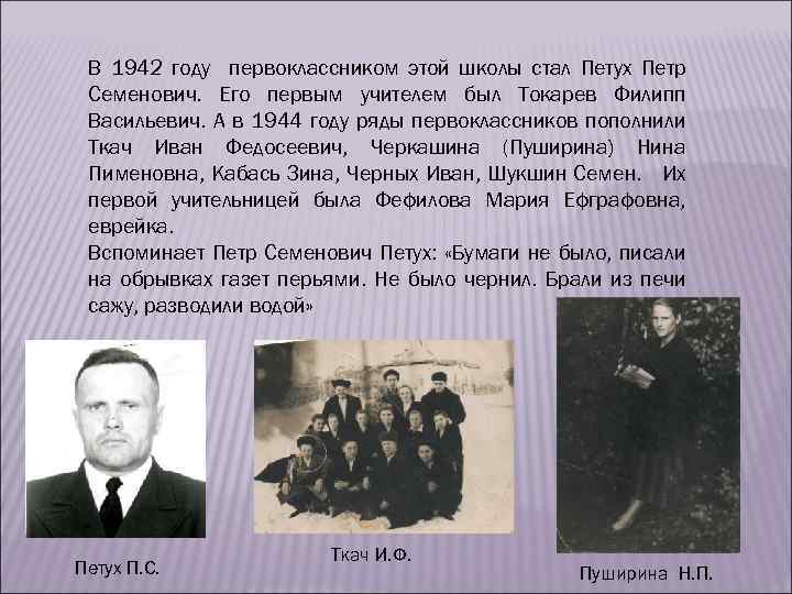 В 1942 году первоклассником этой школы стал Петух Петр Семенович. Его первым учителем был