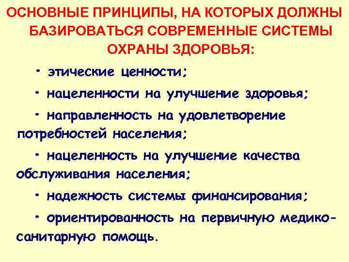 ОСНОВНЫЕ ПРИНЦИПЫ, НА КОТОРЫХ ДОЛЖНЫ БАЗИРОВАТЬСЯ СОВРЕМЕННЫЕ СИСТЕМЫ ОХРАНЫ ЗДОРОВЬЯ: • этические ценности; •