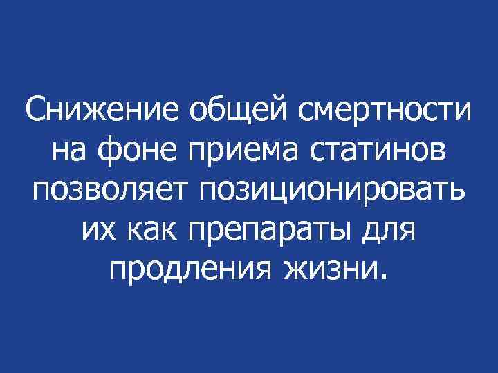 Снижение общей смертности на фоне приема статинов позволяет позиционировать их как препараты для продления