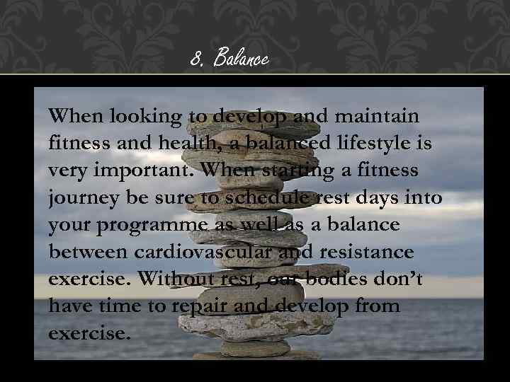 8. Balance When looking to develop and maintain fitness and health, a balanced lifestyle