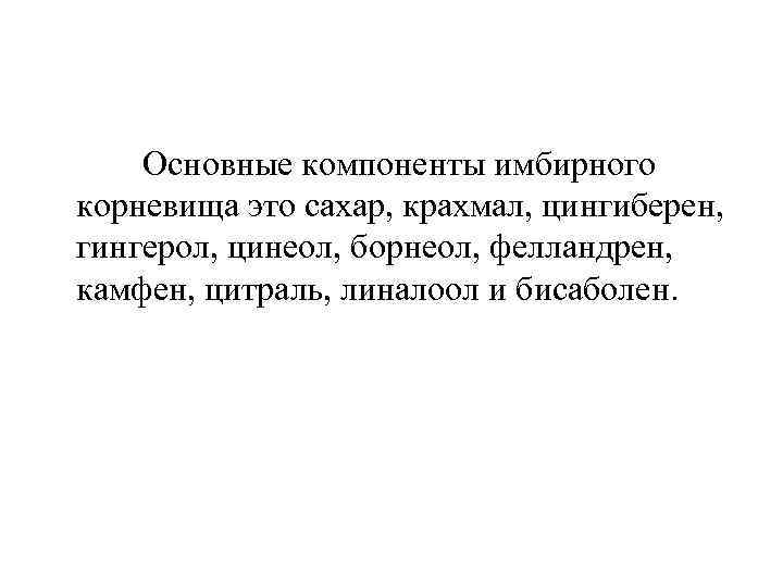  Основные компоненты имбирного корневища это сахар, крахмал, цингиберен, гингерол, цинеол, борнеол, фелландрен, камфен,