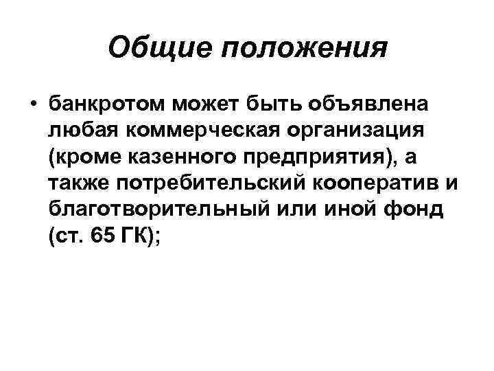 Общие положения • банкротом может быть объявлена любая коммерческая организация (кроме казенного предприятия), а