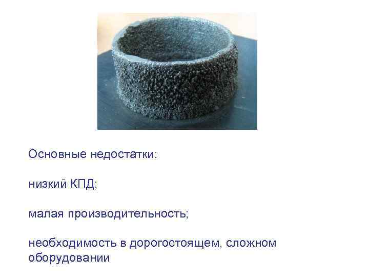 Основные недостатки: низкий КПД; малая производительность; необходимость в дорогостоящем, сложном оборудовании 