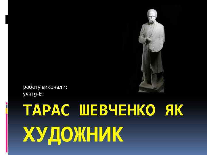роботу виконали: учні 9 -Б ТАРАС ШЕВЧЕНКО ЯК ХУДОЖНИК 
