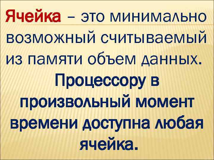 Ячейка – это минимально возможный считываемый из памяти объем данных. Процессору в произвольный момент