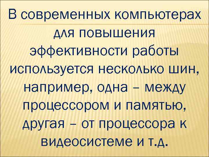 В современных компьютерах для повышения эффективности работы используется несколько шин, например, одна – между